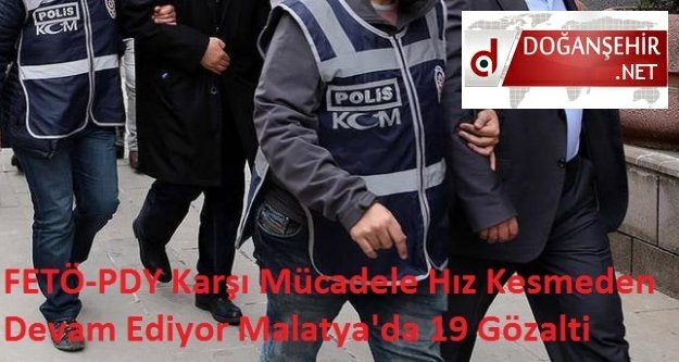 FETÖ-PDY Karşı Mücadele Hız Kesmeden Devam Ediyor Malatya'da 19 Gözalti